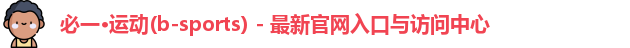 必一·运动(b-sports) - 最新官网入口与访问中心